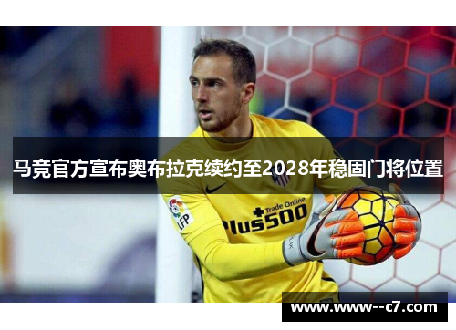 马竞官方宣布奥布拉克续约至2028年稳固门将位置
